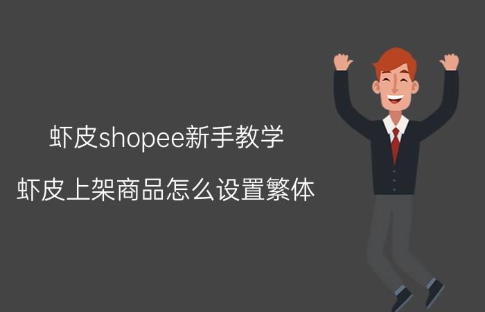 虾皮shopee新手教学 虾皮上架商品怎么设置繁体？